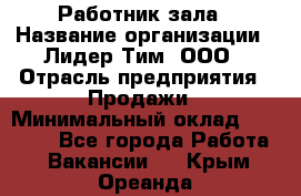 Работник зала › Название организации ­ Лидер Тим, ООО › Отрасль предприятия ­ Продажи › Минимальный оклад ­ 25 000 - Все города Работа » Вакансии   . Крым,Ореанда